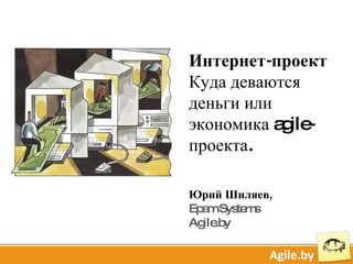 Интернет-проект  Куда деваются деньги или экономика  agile- проекта. Юрий Шиляев, Epam Systems Agile.by 