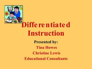 Differentiated  Instruction Presented by: Tina Howes Christine Lewis Educational Consultants 