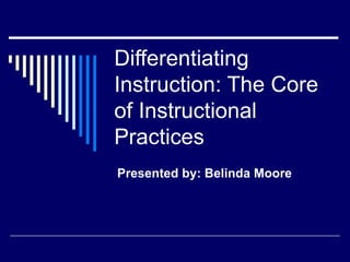 Differentiating Instruction: The Core of Instructional Practices Presented by: Belinda Moore 