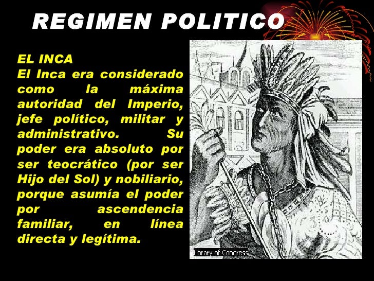 REGIMEN POLITICO La magnÃ­fica organizaciÃ³n polÃ­tica del Imperio, estaba constituida de la siguiente manera: EL INCA El Inc...