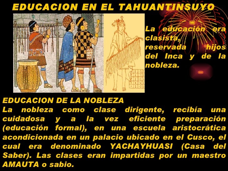 EDUCACION EN EL TAHUANTINSUYO EDUCACION DE LA NOBLEZA La nobleza como clase dirigente, recibÃ­a una cuidadosa y a la vez ef...