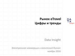 D
insight
AT
A
Рынок eTravel
Цифры и тренды
Data Insight
Электронная коммерция и агентский бизнес
ноябрь 2016
 