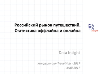 D
insight
AT
A
Российский рынок путешествий.
Статистика оффлайна и онлайна
Data Insight
Конференция TravelHub - 2017
Май 2017
 