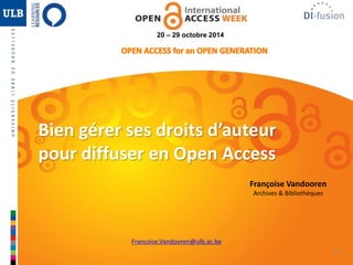 25 
20 – 29 octobre 2014 
Bien gérer ses droits d’auteur 
pour diffuser en Open Access 
Françoise Vandooren 
Archives & Bibliothèques 
Francoise.Vandooren@ulb.ac.be 
 