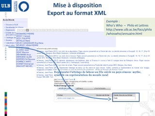 Mise à disposition
Export au format XML
Exemple :
Who’s Who – Philo et Lettres
http://www.ulb.ac.be/facs/philo
/whoswho/annuaire.html

13

 