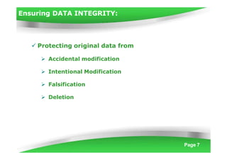 Ensuring DATA INTEGRITY:
Page 7
 Protecting original data from
 Accidental modification
 Intentional Modification
 Falsification
 Deletion
 