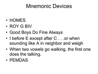 Mnemonic Devices HOMES ROY G BIV Good Boys Do Fine Always I before E except after C . . .or when sounding like A in neighbor and weigh When two vowels go walking, the first one does the talking. PEMDAS 
