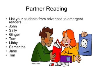 Partner Reading List your students from advanced to emergent readers . . . John Sally Ginger Tom Libby Samantha Jane Tim 