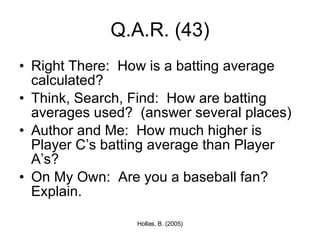 Q.A.R. (43) Right There:  How is a batting average calculated? Think, Search, Find:  How are batting averages used?  (answer several places) Author and Me:  How much higher is Player C’s batting average than Player A’s? On My Own:  Are you a baseball fan?  Explain. 