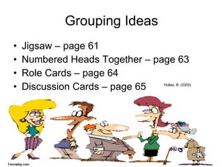 Grouping Ideas Jigsaw – page 61 Numbered Heads Together – page 63 Role Cards – page 64 Discussion Cards – page 65 Toonaday.com Hollas, B. (2005) 