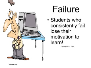 Failure Students who consistently fail lose their motivation to learn! Tomlinson, C., 1999 Toonaday.com 