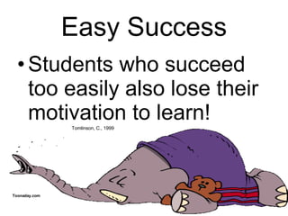 Easy Success Students who succeed too easily also lose their motivation to learn! Tomlinson, C., 1999  Toonaday.com 