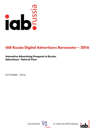 IAB Russia Digital Advertisers Barometer – 2016
Interactive Advertising Prospects in Russia:
Advertisers’ Point of View
OCTOBER 2016
Conducted by on order and with funding by
 