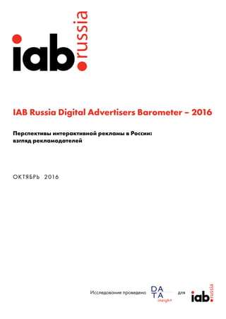 IAB Russia Digital Advertisers Barometer – 2016
Перспективы интерактивной рекламы в России:
взгляд рекламодателей
ОКТЯБРЬ 2016
Исследование проведено для
 