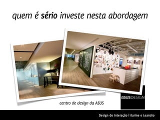 quem é sério investe nesta abordagem




            centro de design da ASUS

                                 Design de Interação | Karine e Leandro
 