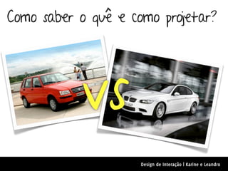 Como saber o quê e como projetar?




           vs
                     Design de Interação | Karine e Leandro
 