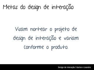 Metas do design de interação


    Visam nortear o projeto de
    design de interação e variam
        conforme o produto.


                       Design de Interação | Karine e Leandro
 