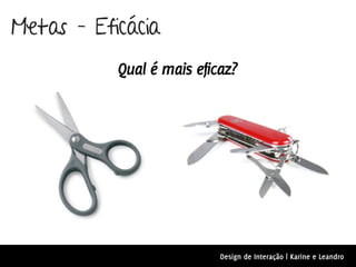 Metas – Eficácia
           Qual é mais eficaz?




                           Design de Interação | Karine e Leandro
 