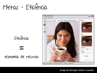 Metas – Eficiência



     Eficiência

        =
economia de recursos


                       Design de Interação | Karine e Leandro
 