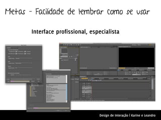 Metas – Facilidade de lembrar como se usar

       Interface profissional, especialista




                                  Design de Interação | Karine e Leandro
 