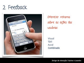 2. Feedback
              Oferecer retorno
              sobre as ações dos
              usuários:


              Visual
              Tátil
              Aural
              Combinado



                 Design de Interação | Karine e Leandro
 