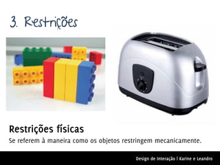 3. Restrições




Restrições físicas
Se referem à maneira como os objetos restringem mecanicamente.

                                        Design de Interação | Karine e Leandro
 