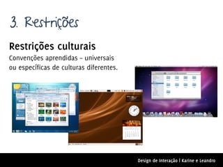 3. Restrições
Restrições culturais
Convenções aprendidas – universais
ou específicas de culturas diferentes.




                                         Design de Interação | Karine e Leandro
 