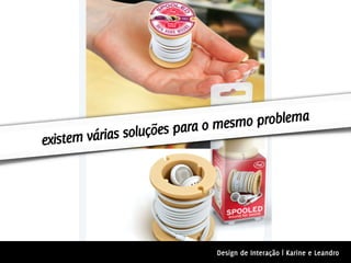 es para o mesmo problema
existem várias soluçõ




                             Design de Interação | Karine e Leandro
 