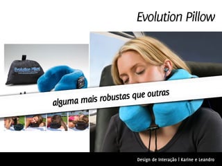 Evolution Pillow




     a mais robustas que outras
algum




                      Design de Interação | Karine e Leandro
 
