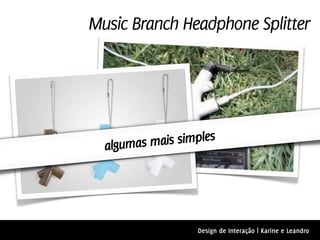 Music Branch Headphone Splitter




  algumas mais simples




                  Design de Interação | Karine e Leandro
 