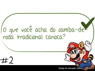O que você acha do samba-de-
roda tradicional carioca?


#2
                  Design de Interação | Karine e Leandro
 