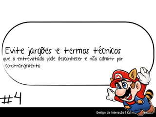 Evite jargões e termos técnicos
que o entrevistado pode desconhecer e não admitir por
 constrangimento




#4
                                         Design de Interação | Karine e Leandro
 