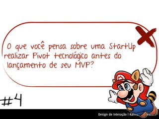 O que você pensa sobre uma StartUp
realizar Pivot tecnológico antes do
 lançamento de seu MVP?



#4
                         Design de Interação | Karine e Leandro
 