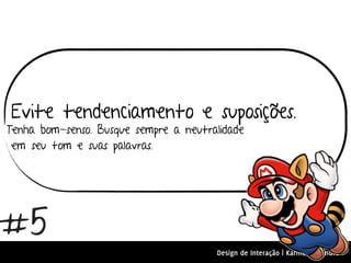 Evite tendenciamento e suposições.
Tenha bom-senso. Busque sempre a neutralidade
 em seu tom e suas palavras.




#5
                                       Design de Interação | Karine e Leandro
 
