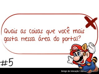 Quais as coisas que você mais
gosta nessa área do portal?


#5
                    Design de Interação | Karine e Leandro
 