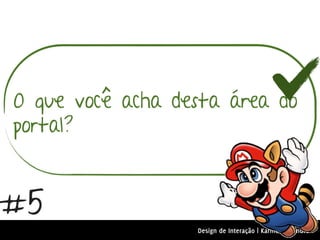 O que você acha desta área do
portal?


#5
                  Design de Interação | Karine e Leandro
 