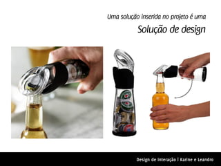 Uma solução inserida no projeto é uma
           Solução de design




           Design de Interação | Karine e Leandro
 