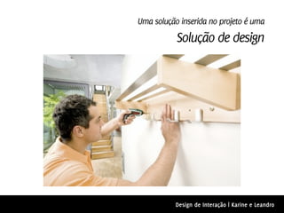 Uma solução inserida no projeto é uma
           Solução de design




           Design de Interação | Karine e Leandro
 