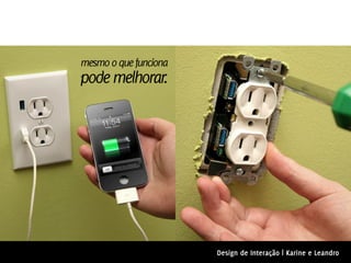 mesmo o que funciona
pode melhorar.




                       Design de Interação | Karine e Leandro
 