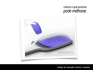 mesmo o que funciona
      pode melhorar.




Design de Interação | Karine e Leandro
 