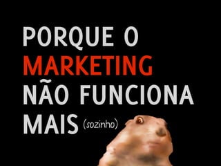 PORQUE O
MARKETING
NÃO FUNCIONA
MAIS(sozinho)


                Design de Interação | Karine e Leandro
 