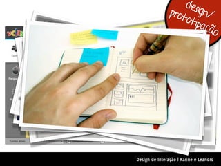 desi
                prot gn/
                    otip
                         açã
                            o




Design de Interação | Karine e Leandro
 