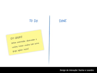 TO DO            DONE




         O!
E M GRUP
                              ador e
           ientado  r, observ
d efinir or                       outro
                car usu ário com
 usu ário; tro
                      ste!
            plicar te
  grupo; a




                                          Design de Interação | Karine e Leandro
 