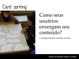 Card sorting
               Como seus
               usuários
               enxergam seu
               conteúdo?
               • compreendendo modelos mentais




                        Design de Interação | Karine e Leandro
 