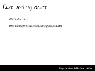 Card sorting online
  http://websort.net/

  http://www.optimalworkshop.com/optimalsort.htm




                                             Design de Interação | Karine e Leandro
 