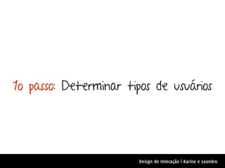 1o passo: Determinar tipos de usuários




                        Design de Interação | Karine e Leandro
 