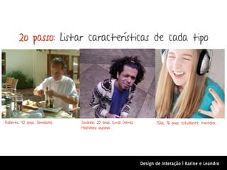 2o passo: Listar características de cada tipo




Roberto, 42 anos, Jornalista   Saulinho, 22 anos, cursa Letras          Júlia, 16 anos, estudante, twiteira
                               Mochileiro sazonal




                                                                 Design de Interação | Karine e Leandro
 