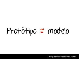 Protótipo ~ modelo
          =


            Design de Interação | Karine e Leandro
 