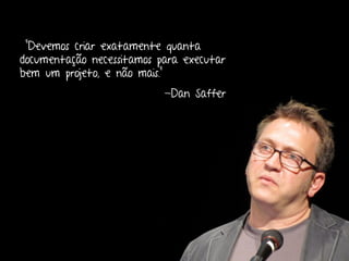 “Devemos criar exatamente quanta
documentação necessitamos para executar
bem um projeto, e não mais.”
                           -Dan Saffer




                                     Design de Interação | Karine e Leandro
 