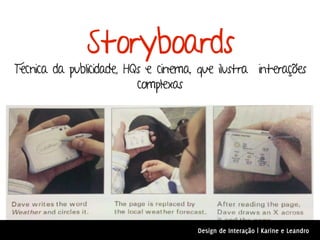 Storyboards
Técnica da publicidade, HQs e cinema, que ilustra interações
                          complexas




                                     Design de Interação | Karine e Leandro
 